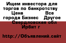 Ищем инвестора для торгов по банкротству. › Цена ­ 100 000 - Все города Бизнес » Другое   . Свердловская обл.,Ирбит г.